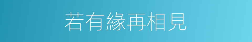 若有緣再相見的同義詞