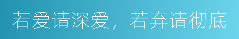 若爱请深爱，若弃请彻底的同义词