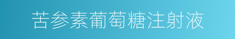 苦参素葡萄糖注射液的同义词