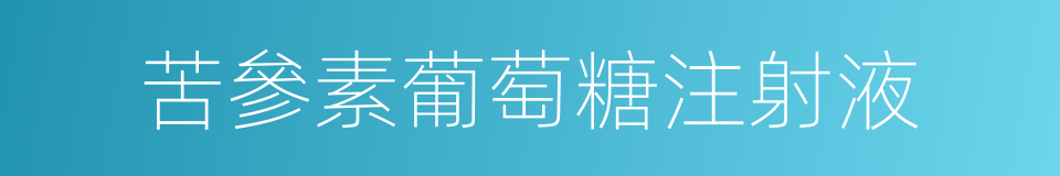 苦參素葡萄糖注射液的同義詞