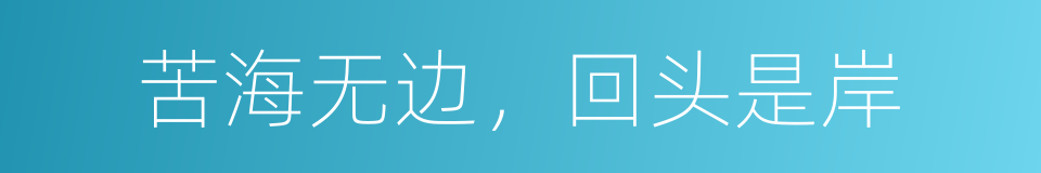 苦海无边，回头是岸的意思