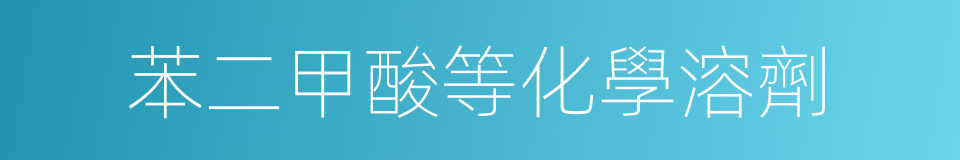 苯二甲酸等化學溶劑的同義詞