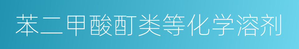 苯二甲酸酊类等化学溶剂的同义词