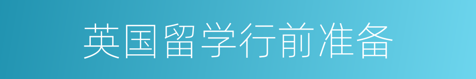 英国留学行前准备的同义词