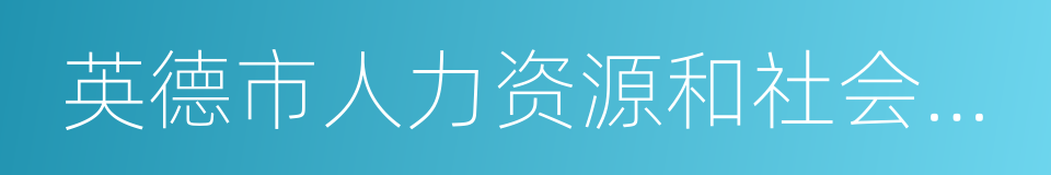 英德市人力资源和社会保障局的同义词