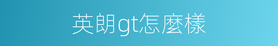 英朗gt怎麼樣的同義詞