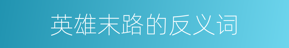 英雄末路的反义词的同义词