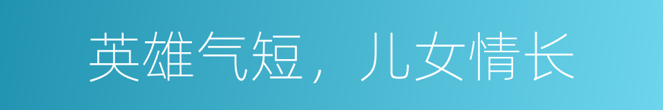 英雄气短，儿女情长的同义词