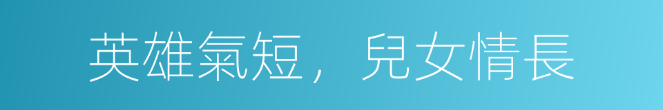 英雄氣短，兒女情長的同義詞