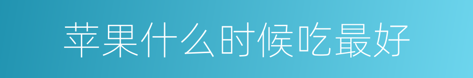 苹果什么时候吃最好的同义词