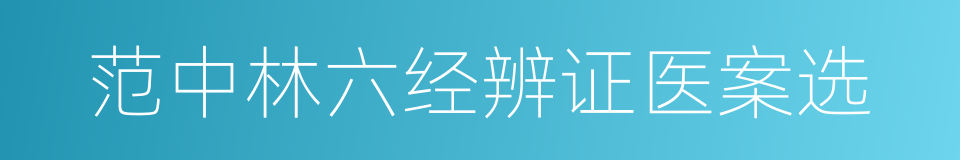 范中林六经辨证医案选的同义词