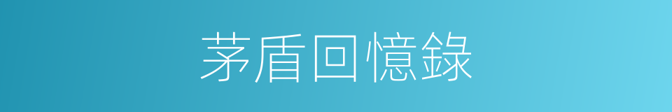 茅盾回憶錄的同義詞