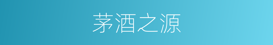 茅酒之源的同义词