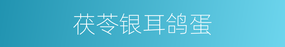 茯苓银耳鸽蛋的同义词