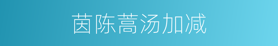 茵陈蒿汤加减的同义词