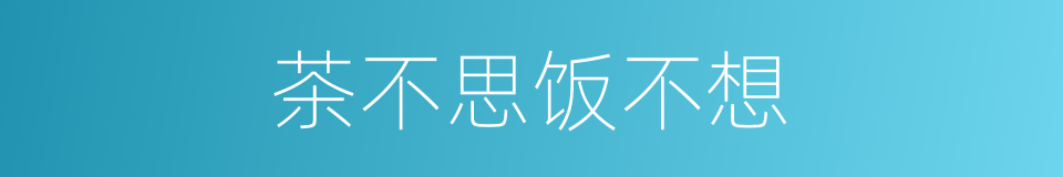 茶不思饭不想的意思