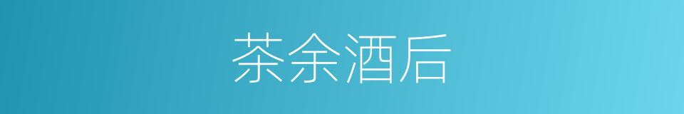 茶余酒后的意思