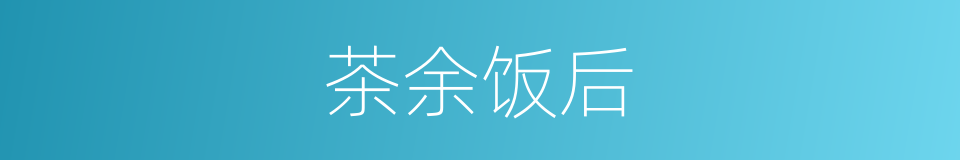 茶余饭后的意思