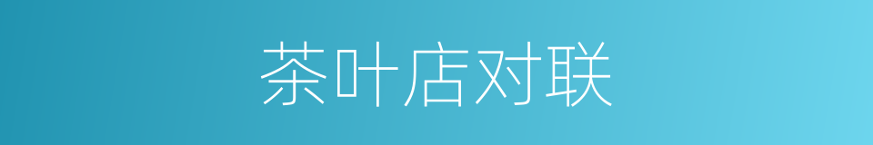 茶叶店对联的同义词