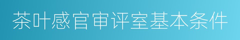 茶叶感官审评室基本条件的同义词