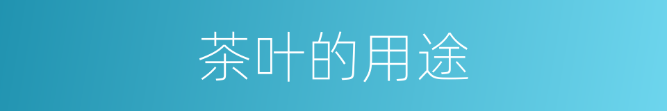 茶叶的用途的同义词