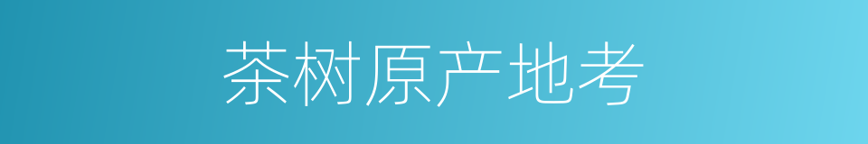 茶树原产地考的同义词