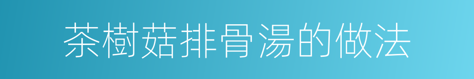 茶樹菇排骨湯的做法的同義詞