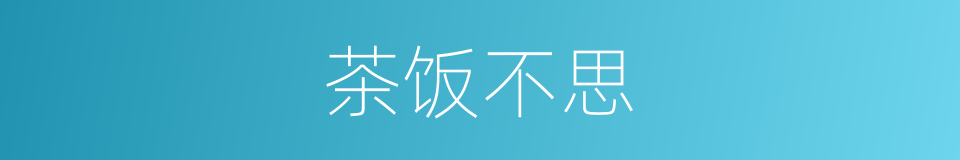 茶饭不思的意思