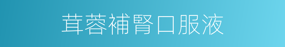 茸蓉補腎口服液的同義詞