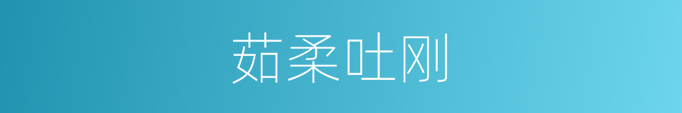 茹柔吐刚的意思