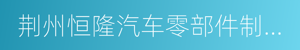 荆州恒隆汽车零部件制造有限公司的同义词