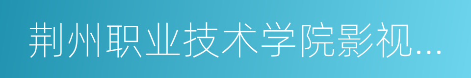 荆州职业技术学院影视动画学院的同义词