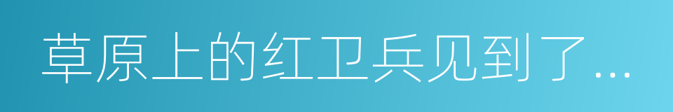 草原上的红卫兵见到了毛主席的同义词