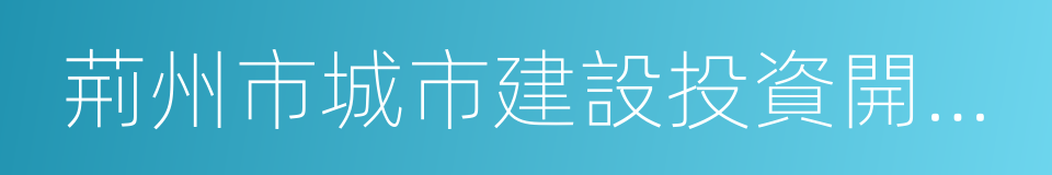 荊州市城市建設投資開發有限公司的同義詞