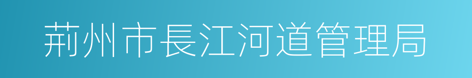 荊州市長江河道管理局的同義詞