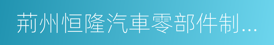 荊州恒隆汽車零部件制造有限公司的同義詞