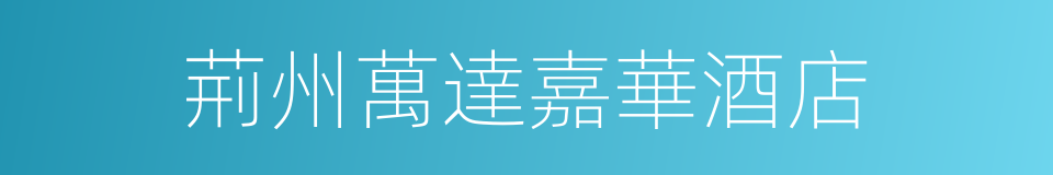 荊州萬達嘉華酒店的同義詞