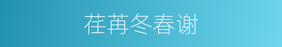 荏苒冬春谢的同义词