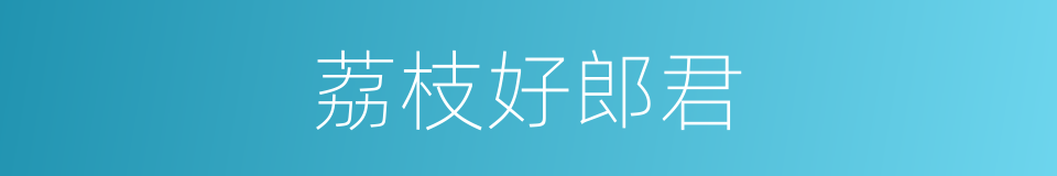 荔枝好郎君的同义词