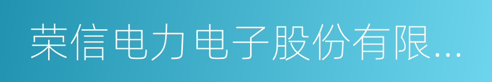 荣信电力电子股份有限公司的同义词