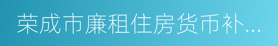 荣成市廉租住房货币补贴申请审批表的同义词