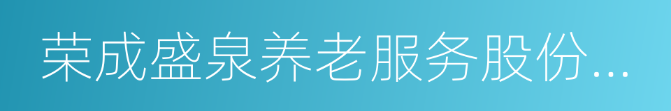 荣成盛泉养老服务股份有限公司的同义词