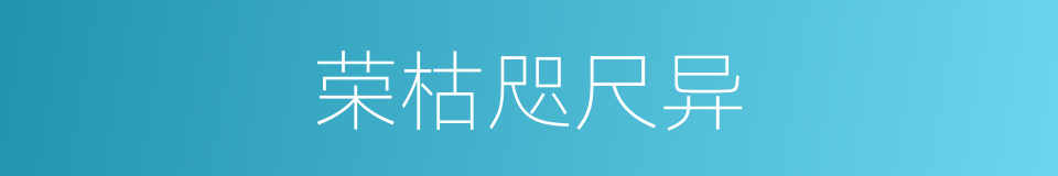 荣枯咫尺异的同义词