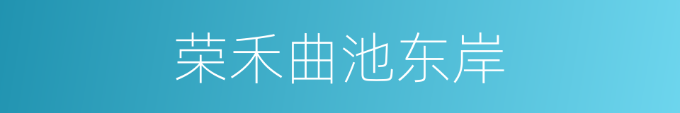 荣禾曲池东岸的同义词