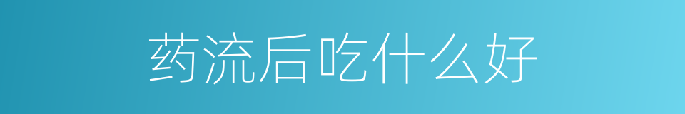 药流后吃什么好的同义词