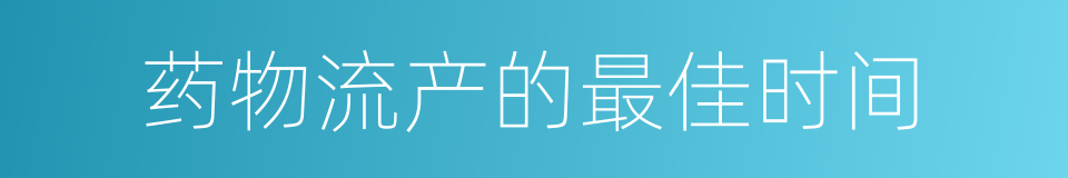 药物流产的最佳时间的同义词