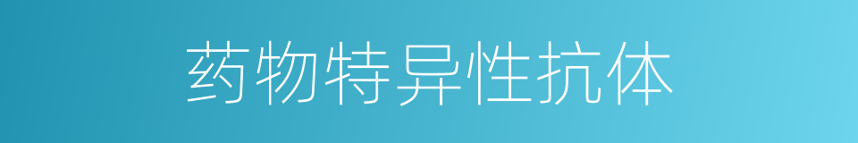 药物特异性抗体的同义词