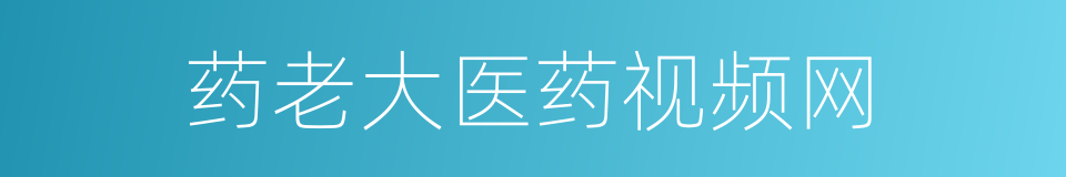 药老大医药视频网的同义词