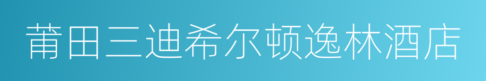 莆田三迪希尔顿逸林酒店的同义词