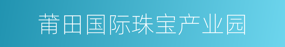 莆田国际珠宝产业园的同义词